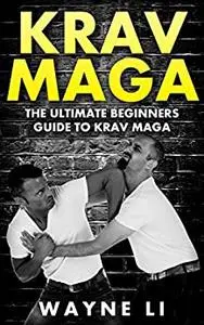 Krav Maga: The Ultimate Beginners Guide To Krav Maga