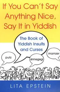 If You Can't Say Anything Nice, Say It In Yiddish: The Book Of Yiddish Insults And Curses