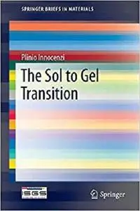 The Sol to Gel Transition (Briefs in Materials) The Sol to Gel Transition (Briefs in Materials)
