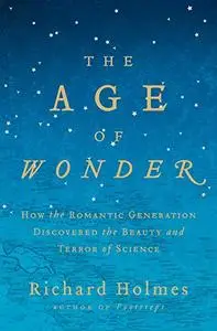 The Age of Wonder: How the Romantic Generation Discovered the Beauty and Terror of Science