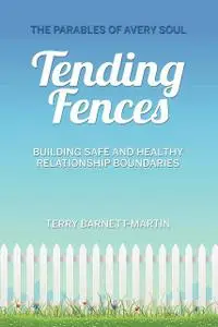 «Tending Fences : Building Safe and Healthy Relationship Boundaries; The Parables of Avery Soul» by Terry Barnett-Martin