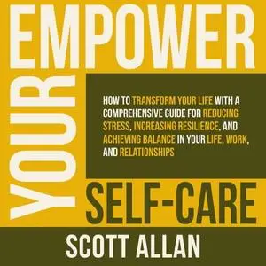 Empower Your Self Care: How to Transform Your Life with a Comprehensive Guide for Reducing Stress, Increasing [Audiobook]