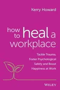 How to Heal a Workplace: Tackle Trauma, Foster Psychological Safety and Boost Happiness at Work