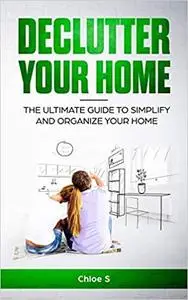 Declutter your home: The Ultimate Guide to Simplify and Organize Your Home