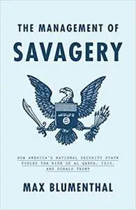 The Management of Savagery: How America's National Security State Fueled the Rise of Al Qaeda, ISIS, and  Donald Trump