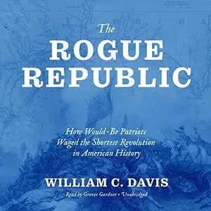 The Rogue Republic: How Would-Be Patriots Waged the Shortest Revolution in American History [Audiobook]