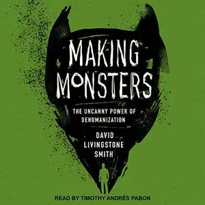 Making Monsters: The Uncanny Power of Dehumanization [Audiobook]