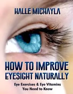 «How to Improve Eyesight Naturally: Eye Exercises and Eye Vitamins You Need to Know» by Halle Michayla
