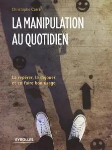 Christophe Carré, "La manipulation au quotidien : La repérer, la déjouer et en faire bon usage"
