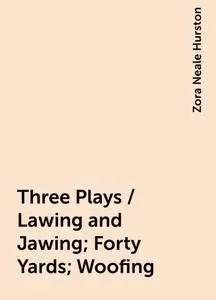 «Three Plays / Lawing and Jawing; Forty Yards; Woofing» by Zora Neale Hurston