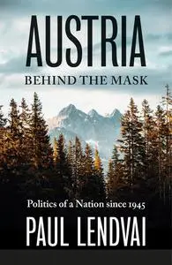 Austria Behind the Mask: Politics of a Nation Since 1945