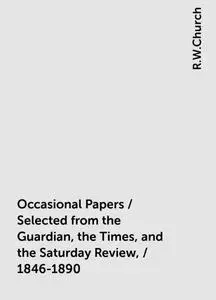 «Occasional Papers / Selected from the Guardian, the Times, and the Saturday Review, / 1846-1890» by R.W.Church