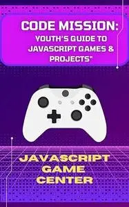 Code Mission: Youth’s Guide to Javascript Games & Projects
