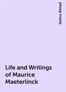 «Life and Writings of Maurice Maeterlinck» by Jethro Bithell