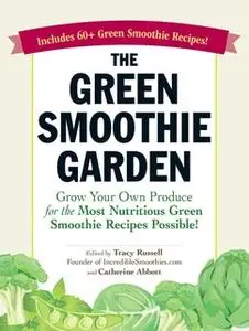 «The Green Smoothie Garden: Grow Your Own Produce for the Most Nutritious Green Smoothie Recipes Possible!» by Tracy Rus