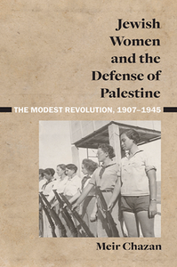 Jewish Women and the Defense of Palestine : The Modest Revolution, 1907–1945