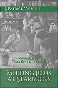 Meeting Jesus at Starbucks: Good News From Those Done With Church