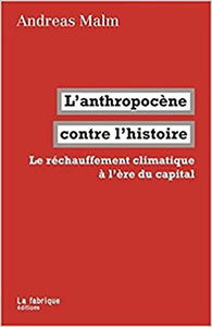 L' Anthropocène contre l'histoire: Le réchauffement climatique à l'ère du capital - Andreas Malm