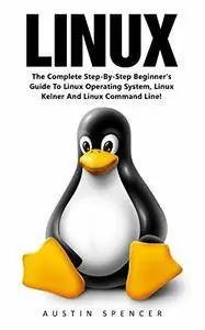 Linux: The Complete Step-By-Step Beginner's Guide To Linux Operating System, Linux Kelner And Linux Command Line!