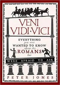 Veni, Vidi, Vici: Everything You Ever Wanted to Know About the Romans But Were Afraid to Ask