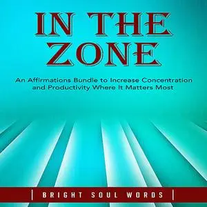 «In the Zone: An Affirmations Bundle to Increase Concentration and Productivity Where It Matters Most» by Bright Soul Wo