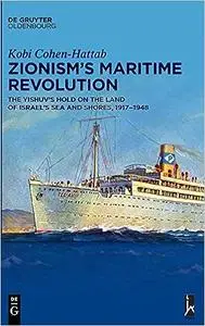 Zionism s Maritime Revolution: The Yishuv s Hold on the Land of Israel s Sea and Shores, 1917 1948