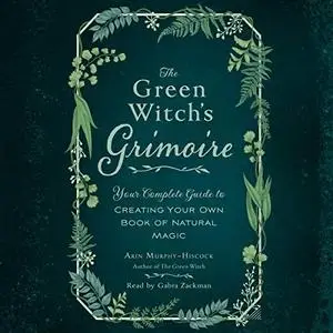 The Green Witch's Grimoire: Your Complete Guide to Creating Your Own Book of Natural Magic [Audiobook]