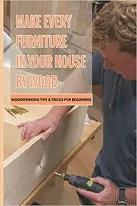 Make Every Furniture In Your House By Wood- Woodworking Tips & Tricks For Beginners