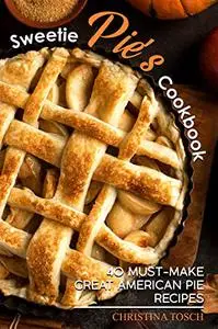 Sweetie Pie's Cookbook: 40 Must-Make Great American Pie Recipes