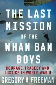 The Last Mission of the Wham Bam Boys: Courage, Tragedy, and Justice in World War II (Repost)