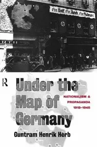 Guntram Henrik Herb, "Under The Map Of Germany: Nationalism and Propaganda 1918-1945"