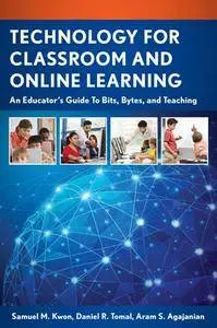 Technology for Classroom and Online Learning : An Educator’s Guide to Bits, Bytes, and Teaching