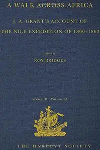 A Walk across Africa: J. A. Grant's Account of the Nile Expedition of 1860–1863 (Hakluyt Society, Third Series)