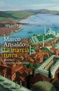 Marco Ansaldo - La marcia turca. Istanbul, crocevia del mondo