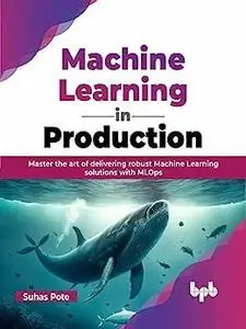 Machine Learning in Production: Master the art of delivering robust Machine Learning solutions with MLOps (English Edition)