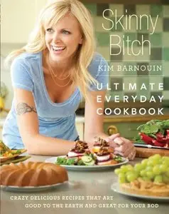 Skinny Bitch: Ultimate Everyday Cookbook: Crazy Delicious Recipes that Are Good to the Earth and Great for Your Bod [Repost]