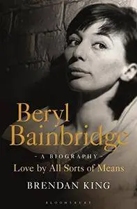 Beryl Bainbridge: Love by All Sorts of Means: A Biography