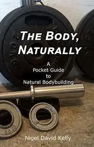 The Body, Naturally: A pocket guide to natural bodybuilding