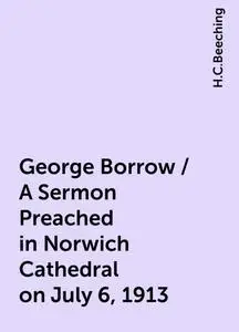 «George Borrow / A Sermon Preached in Norwich Cathedral on July 6, 1913» by H.C.Beeching