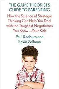 The Game Theorist's Guide to Parenting: How the Science of Strategic Thinking Can Help You Deal with the Toughest Negoti