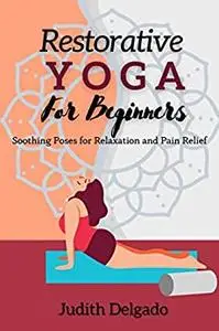 Restorative Yoga For Beginners: Soothing Poses for Relaxation and Pain Relief