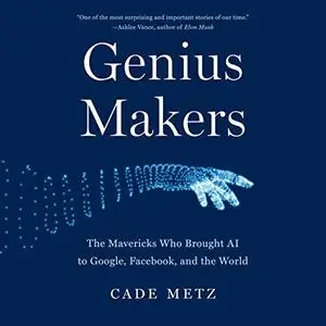 Genius Makers: The Mavericks Who Brought AI to Google, Facebook, and the World [Audiobook]