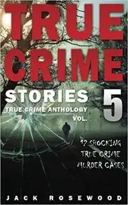 True Crime Stories: 12 Shocking True Crime Murder Cases (True Crime Anthology)