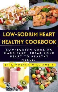 Low-sodium Heart Healthy Cookbook : Low-Sodium Cooking Made Easy, Treat Your Heart to Healthy Meals.