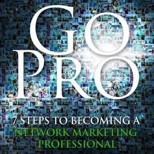 Go Pro - 7 Steps to Becoming a Network Marketing Professional [Audiobook]