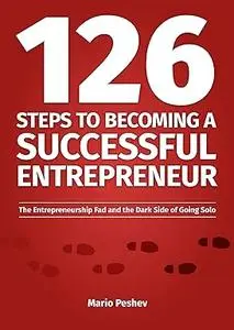 126 Steps to Becoming a Successful Entrepreneur: The Entrepreneurship Fad and the Dark Side of Going Solo