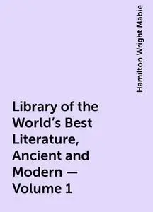 «Library of the World's Best Literature, Ancient and Modern — Volume 1» by Hamilton Wright Mabie