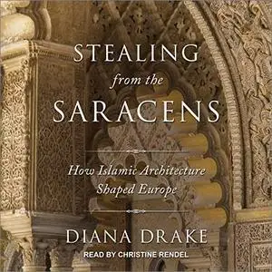 Stealing from the Saracens: How Islamic Architecture Shaped Europe