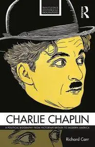 Charlie Chaplin : A Political Biography From Victorian Britain to Modern America