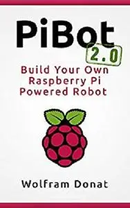 PiBot: Build Your Own Raspberry Pi Powered Robot 2.0 - Revised and Updated